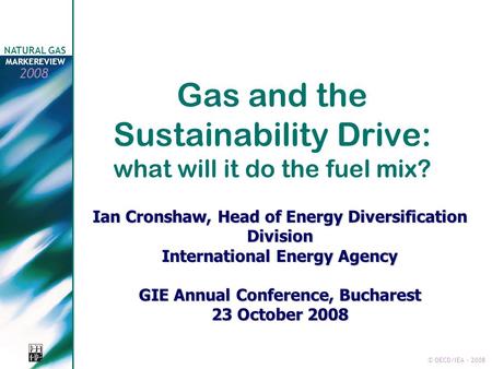 © OECD/IEA - 2008 NATURAL GAS MARKEREVIEW 2008 Gas and the Sustainability Drive: what will it do the fuel mix? Ian Cronshaw, Head of Energy Diversification.
