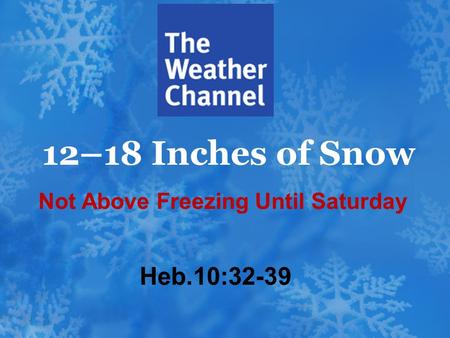 12–18 Inches of Snow Heb.10:32-39 Not Above Freezing Until Saturday.