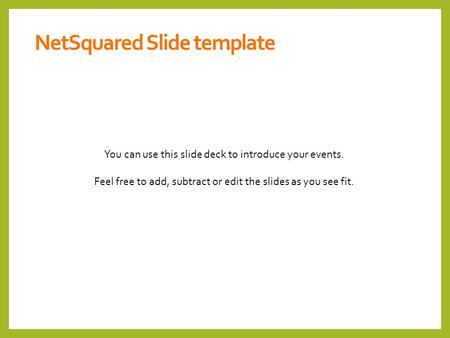 You can use this slide deck to introduce your events. Feel free to add, subtract or edit the slides as you see fit. NetSquared Slide template.