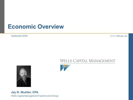 Economic Overview www.wellscap.com September 2009 Jay N. Mueller, CFA Wells Capital Management Fixed Income Group.