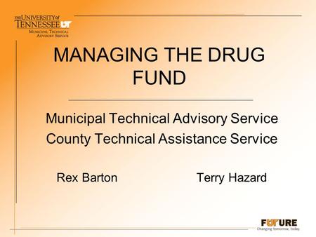 MANAGING THE DRUG FUND Municipal Technical Advisory Service County Technical Assistance Service Rex Barton Terry Hazard.