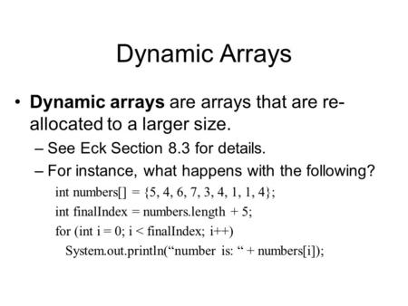 Dynamic Arrays Dynamic arrays are arrays that are re- allocated to a larger size. –See Eck Section 8.3 for details. –For instance, what happens with the.