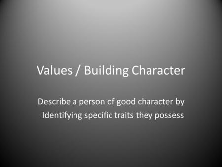 Values / Building Character Describe a person of good character by Identifying specific traits they possess.