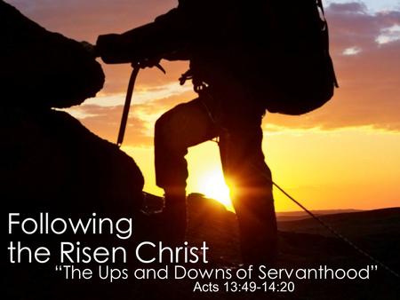 “Encounter With the Risen Christ” John 20:11-23 “The Ups and Downs of Servanthood” Acts 13:49-14:20.