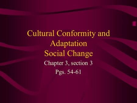 Cultural Conformity and Adaptation Social Change Chapter 3, section 3 Pgs. 54-61.