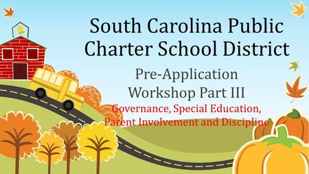 South Carolina Public Charter School District Pre-Application Workshop Part III Governance, Special Education, Parent Involvement and Discipline.