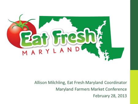 Allison Milchling, Eat Fresh Maryland Coordinator Maryland Farmers Market Conference February 28, 2013.