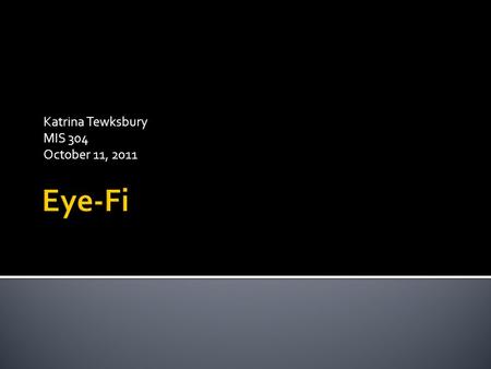 Katrina Tewksbury MIS 304 October 11, 2011.  What is Eye-Fi?  How does it work?  Who can use it?  How much does it cost?  Are there similar products?
