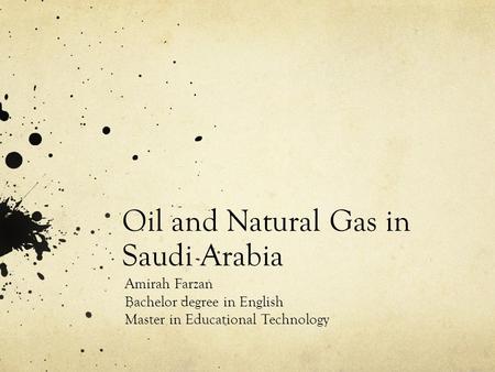 Oil and Natural Gas in Saudi Arabia Amirah Farzan Bachelor degree in English Master in Educational Technology.