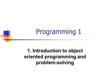 Programming 1 1. Introduction to object oriented programming and problem-solving.