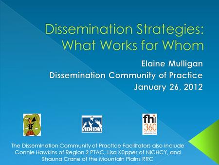 The Dissemination Community of Practice Facilitators also include Connie Hawkins of Region 2 PTAC, Lisa Küpper of NICHCY, and Shauna Crane of the Mountain.