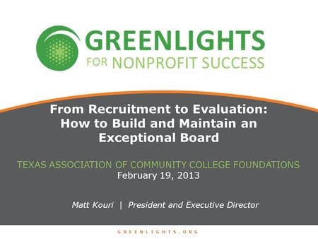 From Recruitment to Evaluation: How to Build and Maintain an Exceptional Board Matt Kouri | President and Executive Director TEXAS ASSOCIATION OF COMMUNITY.