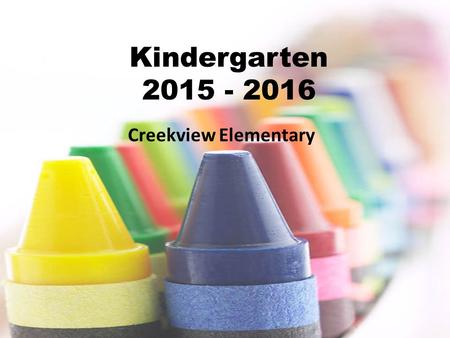 Kindergarten 2015 - 2016 Creekview Elementary. General Information Doors open at 8:10 Rise and Shine begins at 8:35 Tardy Bell rings at 8:40 Dismissal.