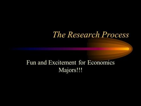 The Research Process Fun and Excitement for Economics Majors!!!