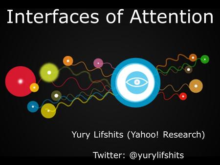 Interfaces of Attention Yury Lifshits (Yahoo! Research)