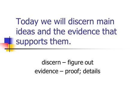 Today we will discern main ideas and the evidence that supports them. discern – figure out evidence – proof; details.