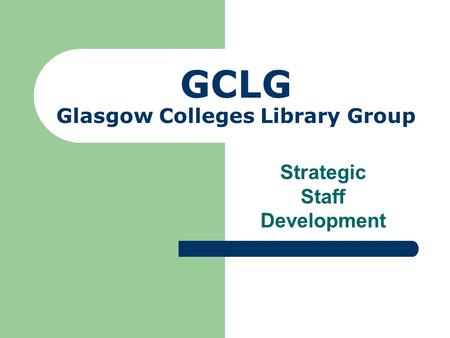 GCLG Glasgow Colleges Library Group Strategic Staff Development.