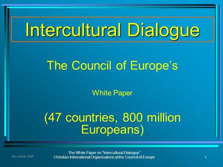 1 The White Paper on “Intercultural Dialogue” Christian International Organisations at the Council of Europe November 2009 Intercultural Dialogue The Council.