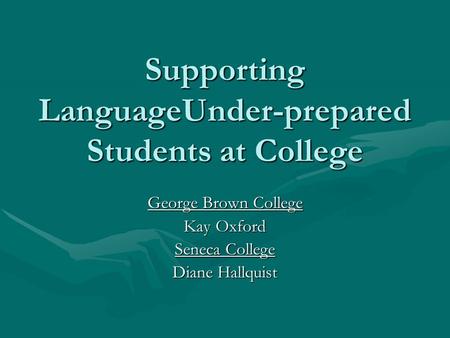 Supporting LanguageUnder-prepared Students at College George Brown College Kay Oxford Seneca College Diane Hallquist.