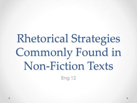 Rhetorical Strategies Commonly Found in Non-Fiction Texts Eng 12.