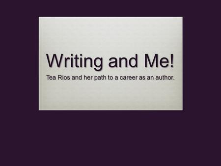 Writing and Me! Tea Rios and her path to a career as an author.