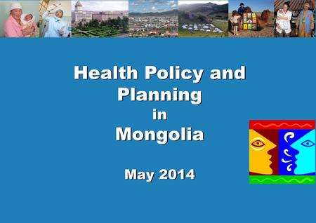 1 Policy and planning Health Policy and Planning in Mongolia May 2014 Health Policy and Planning in Mongolia May 2014.