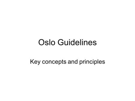 Oslo Guidelines Key concepts and principles. History… Oslo process began in 1992, with first guidelines first released in 1994. Following the increasing.