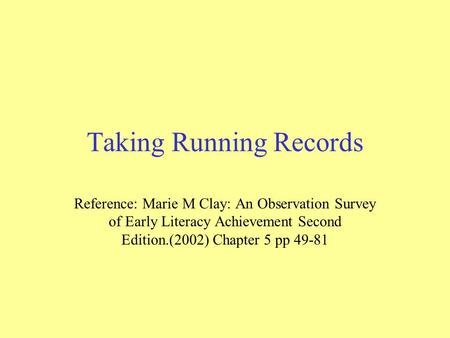 Taking Running Records Reference: Marie M Clay: An Observation Survey of Early Literacy Achievement Second Edition.(2002) Chapter 5 pp 49-81.