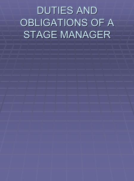 DUTIES AND OBLIGATIONS OF A STAGE MANAGER.  A Stage Manager under Actor’ s Equity Contract is, or shall be obligated to perform at least the following.