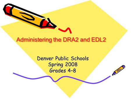 Administering the DRA2 and EDL2 Denver Public Schools Spring 2008 Grades 4–8.