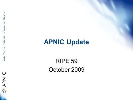 APNIC Update RIPE 59 October 2009. Overview APNIC Services Update APNIC 28 policy outcomes APNIC Members and Stakeholder Survey Next APNIC Meetings.