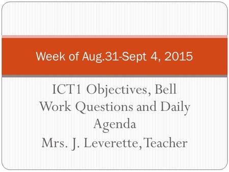 ICT1 Objectives, Bell Work Questions and Daily Agenda Mrs. J. Leverette, Teacher Week of Aug.31-Sept 4, 2015.
