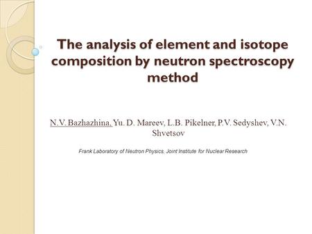 The analysis of element and isotope composition by neutron spectroscopy method N.V. Bazhazhina, Yu. D. Mareev, L.B. Pikelner, P.V. Sedyshev, V.N. Shvetsov.
