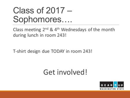 Class of 2017 – Sophomores…. Class meeting 2 nd & 4 th Wednesdays of the month during lunch in room 243! T-shirt design due TODAY in room 243! Get involved!
