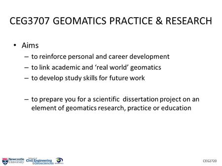 CEG2720 CEG3707 GEOMATICS PRACTICE & RESEARCH Aims – to reinforce personal and career development – to link academic and ‘real world’ geomatics – to develop.