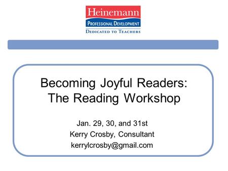 Becoming Joyful Readers: The Reading Workshop Jan. 29, 30, and 31st Kerry Crosby, Consultant