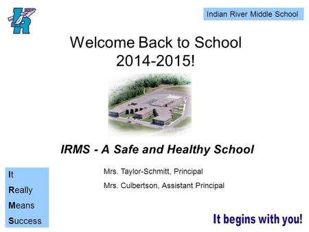 Indian River Middle School It Really Means Success Welcome Back to School 2014-2015! IRMS - A Safe and Healthy School Mrs. Taylor-Schmitt, Principal Mrs.