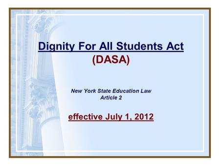 Dignity For All Students Act (DASA) New York State Education Law Article 2 effective July 1, 2012.