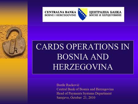 CARDS OPERATIONS IN BOSNIA AND HERZEGOVINA Đorđe Racković Central Bank of Bosnia and Herzegovina Head of Payments Systems Department Sarajevo, October.
