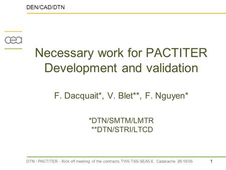 1 DTN / PACTITER - Kick off meeting of the contracts TW5-TSS-SEA5.6, Cadarache 26/10/05 Necessary work for PACTITER Development and validation F. Dacquait*,