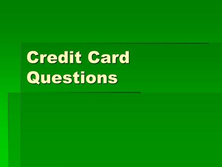 Credit Card Questions. What is credit?  Borrowing money for a fee with the promise to pay back at a later date. This credit you apply for.  Credit cards.