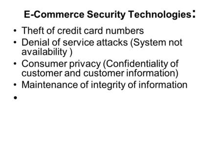 E-Commerce Security Technologies : Theft of credit card numbers Denial of service attacks (System not availability ) Consumer privacy (Confidentiality.