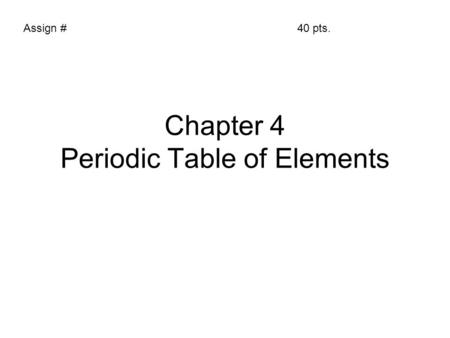 Chapter 4 Periodic Table of Elements Assign #40 pts.