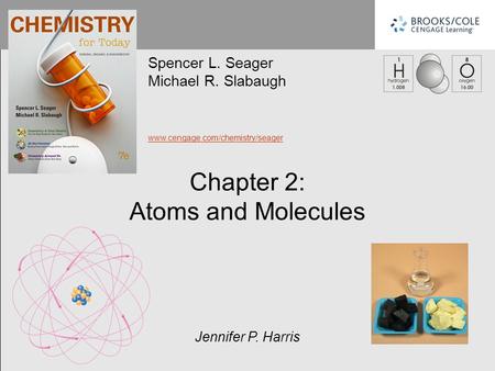 Spencer L. Seager Michael R. Slabaugh www.cengage.com/chemistry/seager Jennifer P. Harris Chapter 2: Atoms and Molecules.