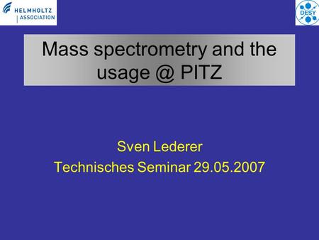 Mass spectrometry and the PITZ Sven Lederer Technisches Seminar 29.05.2007.
