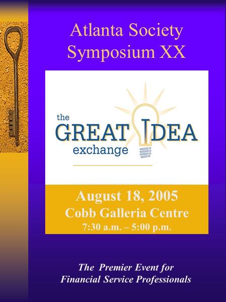 Atlanta Society Symposium XX August 18, 2005 Cobb Galleria Centre 7:30 a.m. – 5:00 p.m. The Premier Event for Financial Service Professionals.