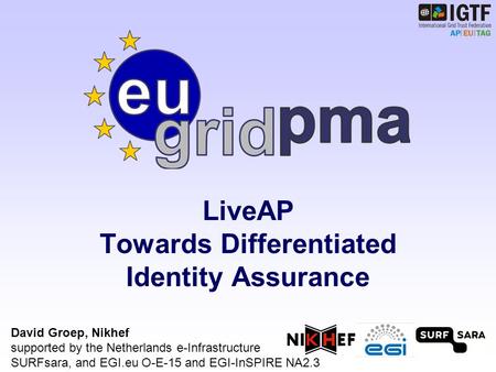 LiveAP Towards Differentiated Identity Assurance David Groep, Nikhef supported by the Netherlands e-Infrastructure SURFsara, and EGI.eu O-E-15 and EGI-InSPIRE.