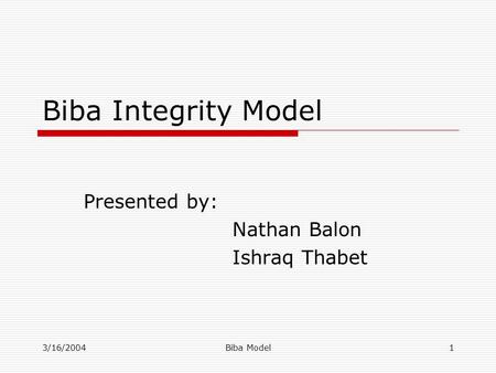 3/16/2004Biba Model1 Biba Integrity Model Presented by: Nathan Balon Ishraq Thabet.