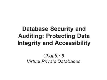 Database Security and Auditing: Protecting Data Integrity and Accessibility Chapter 6 Virtual Private Databases.