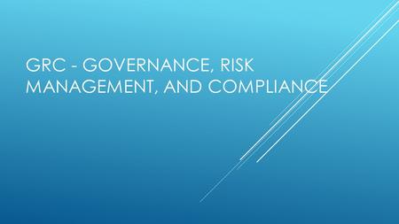 GRC - Governance, Risk MANAGEMENT, and Compliance